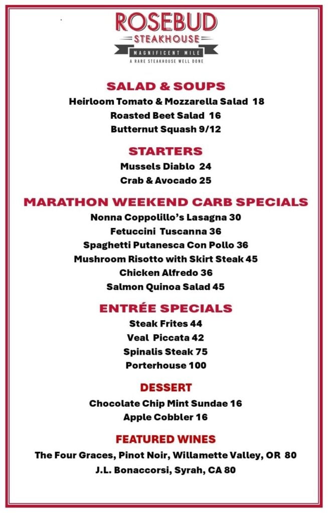 Rosebud Steakhouse Magnificent Mile Chicago Marathon menu: Salad & Soups, Starters, Marathon Weekend Carb Specials, Entrée Specials, Dessert and Featured Wines.